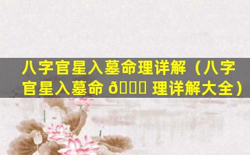 八字官星入墓命理详解（八字官星入墓命 🐋 理详解大全）